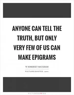 Anyone can tell the truth, but only very few of us can make epigrams Picture Quote #1