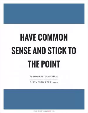 Have common sense and stick to the point Picture Quote #1