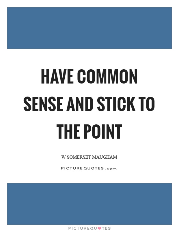 Have common sense and stick to the point Picture Quote #1