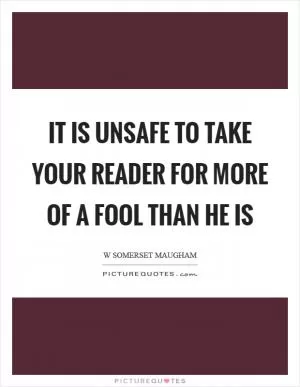 It is unsafe to take your reader for more of a fool than he is Picture Quote #1