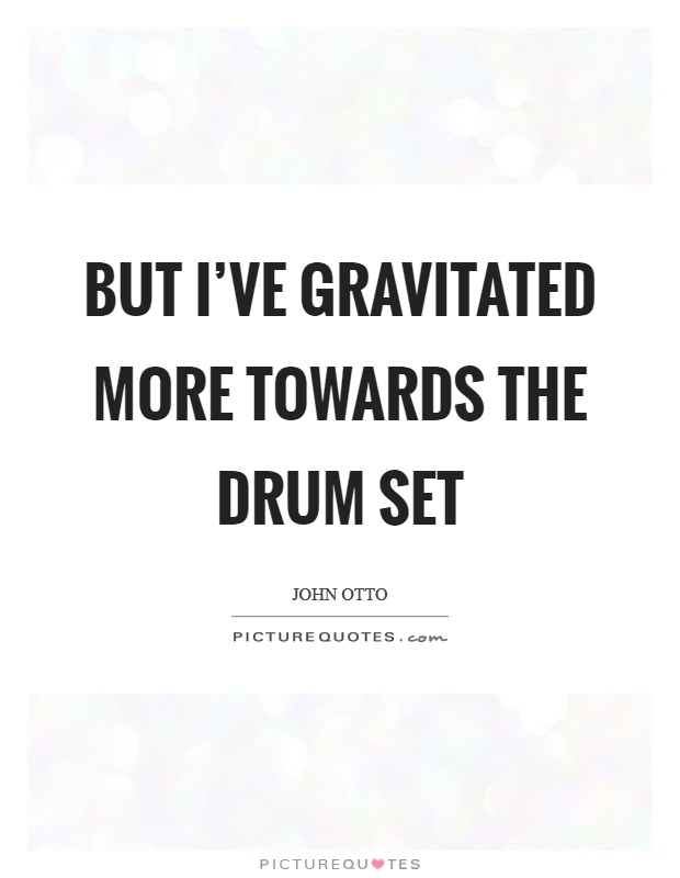 But I've gravitated more towards the drum set Picture Quote #1