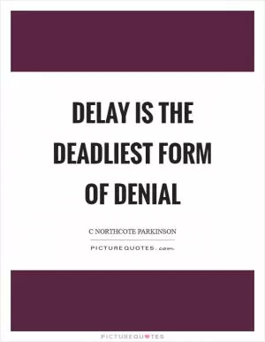 Delay is the deadliest form of denial Picture Quote #1