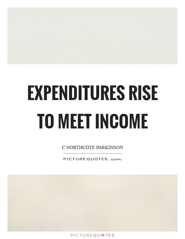 Expenditures rise to meet income Picture Quote #1