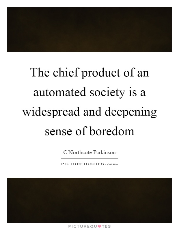 The chief product of an automated society is a widespread and deepening sense of boredom Picture Quote #1