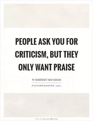 People ask you for criticism, but they only want praise Picture Quote #1