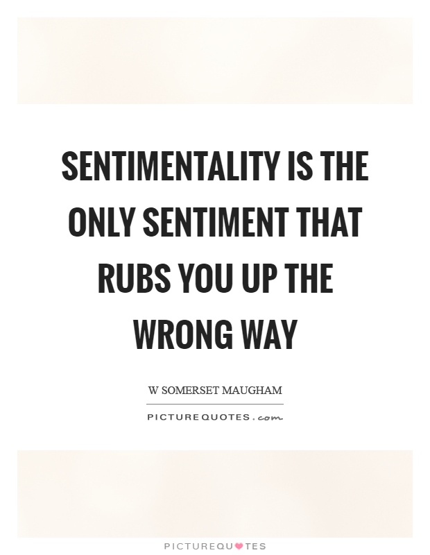 Sentimentality is the only sentiment that rubs you up the wrong way Picture Quote #1