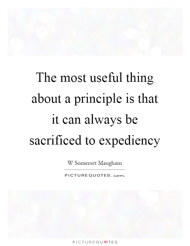 The most useful thing about a principle is that it can always be sacrificed to expediency Picture Quote #1