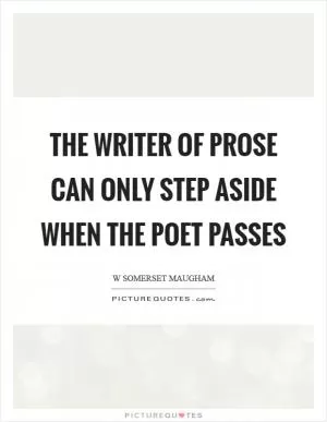 The writer of prose can only step aside when the poet passes Picture Quote #1