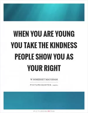 When you are young you take the kindness people show you as your right Picture Quote #1
