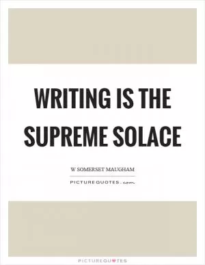 Writing is the supreme solace Picture Quote #1