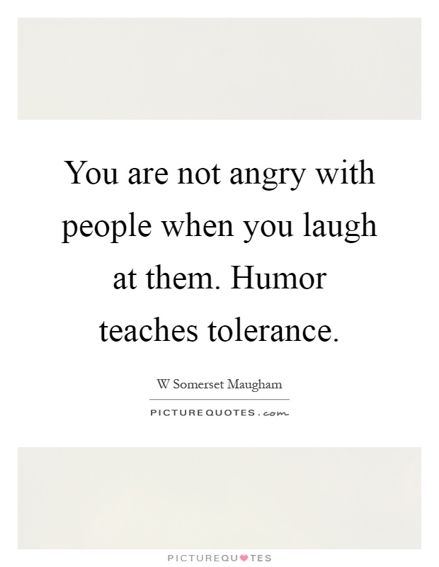 You are not angry with people when you laugh at them. Humor teaches tolerance Picture Quote #1