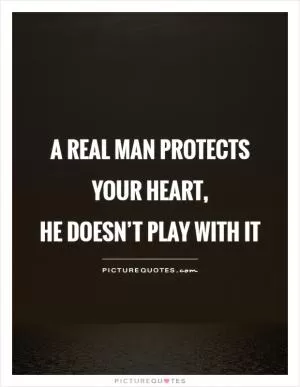 A real man protects your heart,  he doesn’t play with it Picture Quote #1