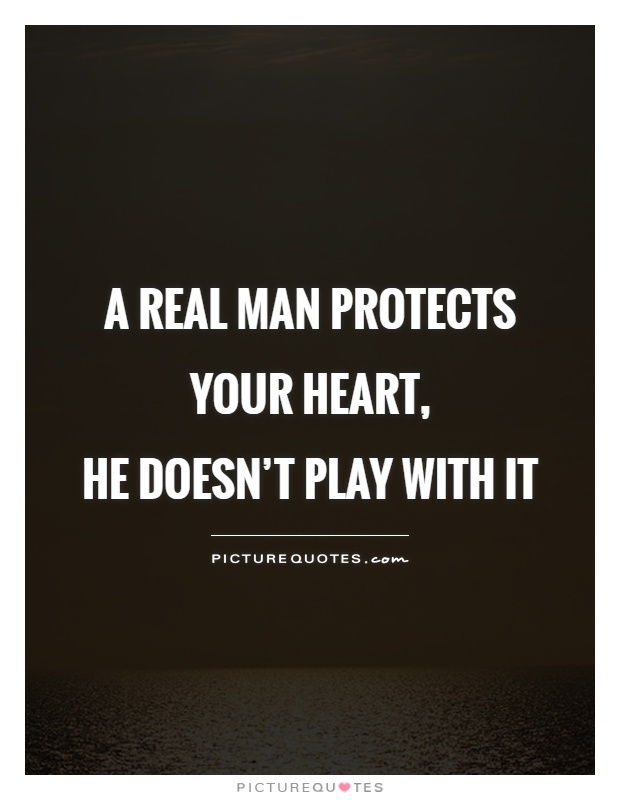A real man protects your heart,  he doesn't play with it Picture Quote #1