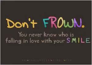 Don’t frown. You never know who is falling in love with your smile Picture Quote #1