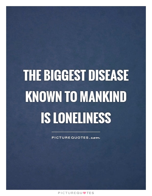 The biggest disease known to mankind is loneliness Picture Quote #1