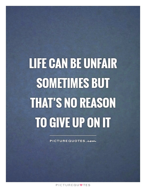 Life can be unfair sometimes but that's no reason to give up on it Picture Quote #1