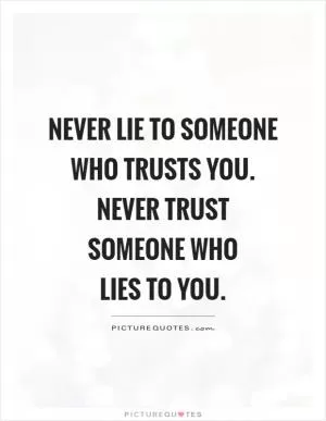 Never lie to someone who trusts you. Never trust someone who  lies to you Picture Quote #1