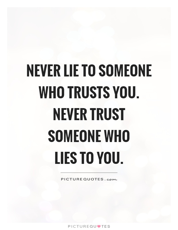 Never lie to someone who trusts you. Never trust someone who  lies to you Picture Quote #1