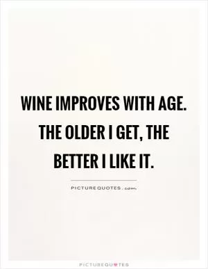 Wine improves with age. The older I get, the better I like it Picture Quote #1