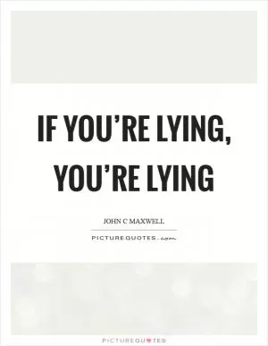 If you’re lying, you’re lying Picture Quote #1