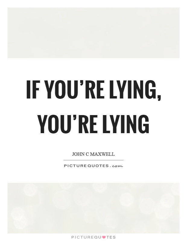 If you're lying, you're lying Picture Quote #1