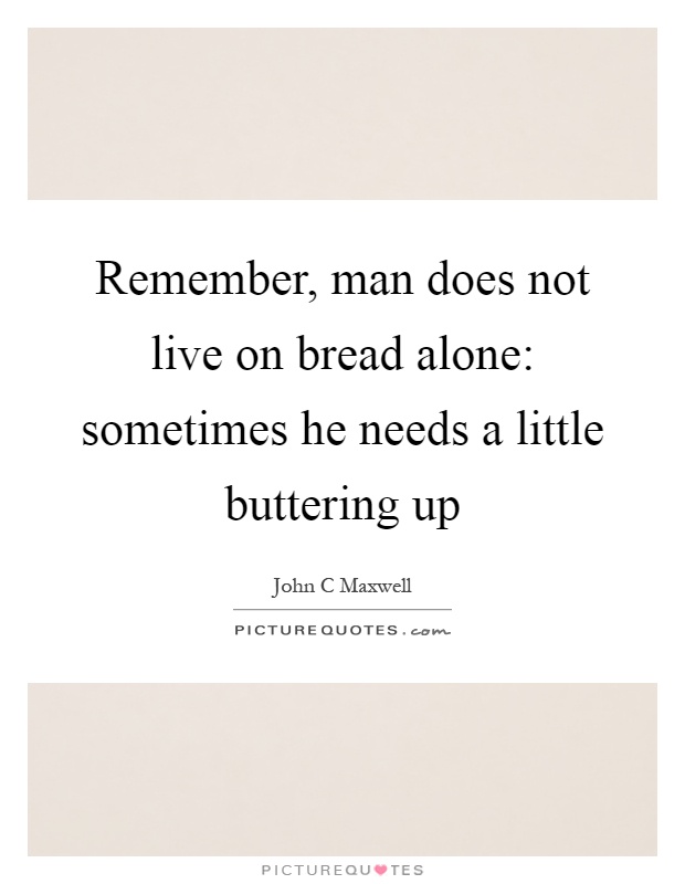 Remember, man does not live on bread alone: sometimes he needs a little buttering up Picture Quote #1