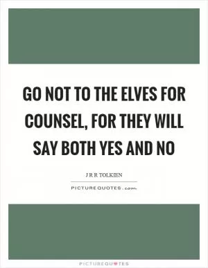 Go not to the elves for counsel, for they will say both yes and no Picture Quote #1