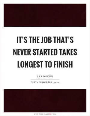 It’s the job that’s never started takes longest to finish Picture Quote #1