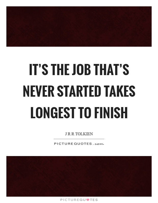 It's the job that's never started takes longest to finish Picture Quote #1