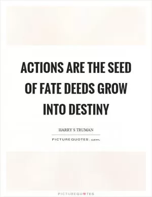 Actions are the seed of fate deeds grow into destiny Picture Quote #1