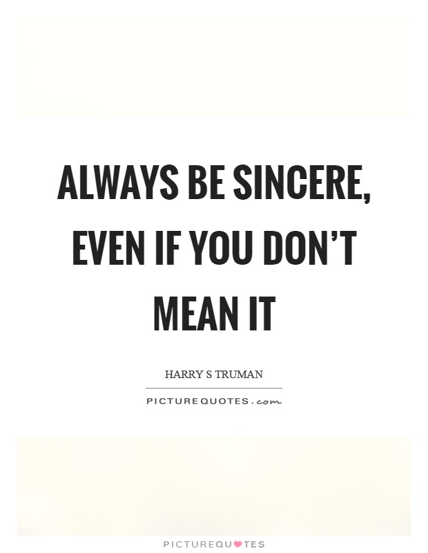 Always be sincere, even if you don't mean it Picture Quote #1