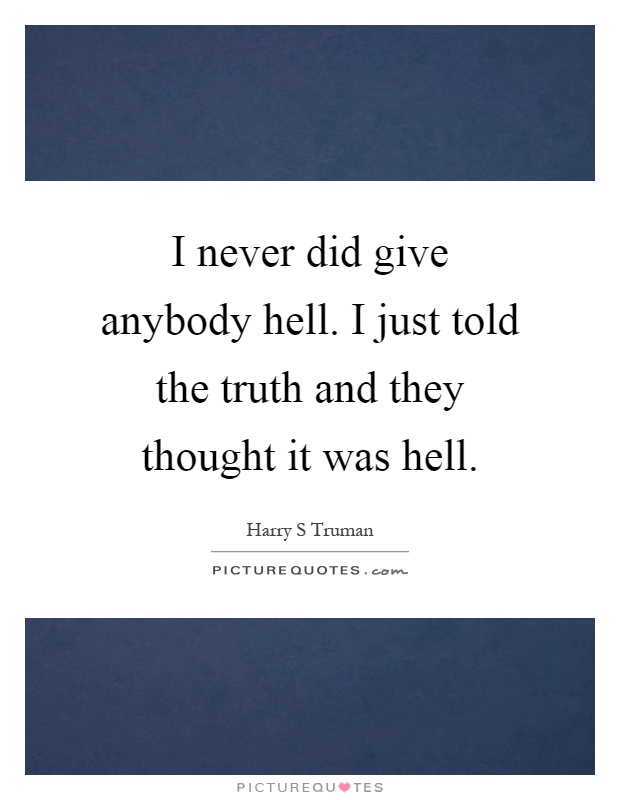 I never did give anybody hell. I just told the truth and they thought it was hell Picture Quote #1