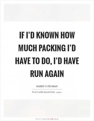 If I’d known how much packing I’d have to do, I’d have run again Picture Quote #1