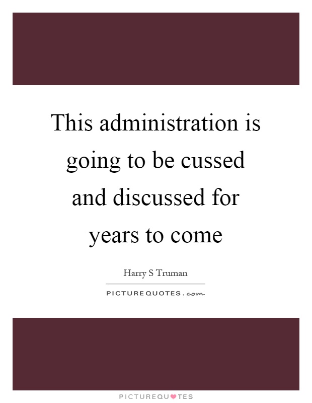 This administration is going to be cussed and discussed for years to come Picture Quote #1