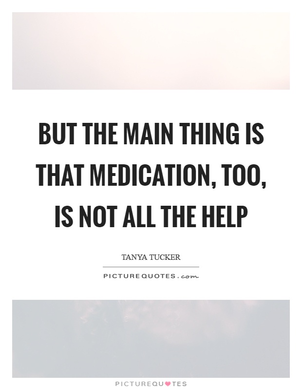 But the main thing is that medication, too, is not all the help Picture Quote #1
