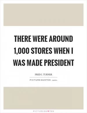There were around 1,000 stores when I was made president Picture Quote #1