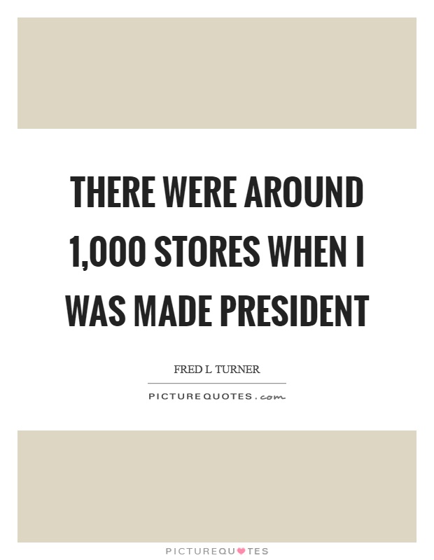 There were around 1,000 stores when I was made president Picture Quote #1