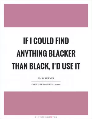 If I could find anything blacker than black, I’d use it Picture Quote #1