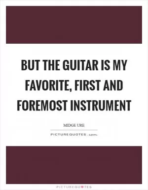 But the guitar is my favorite, first and foremost instrument Picture Quote #1