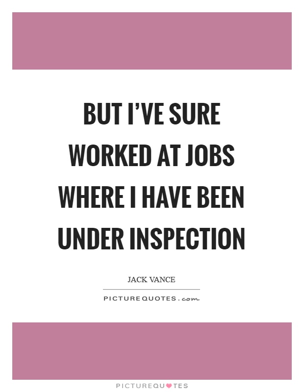But I've sure worked at jobs where I have been under inspection Picture Quote #1