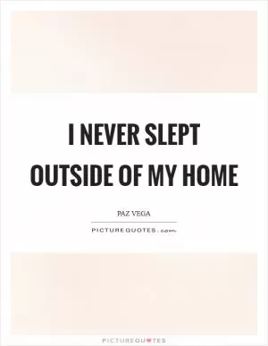 I never slept outside of my home Picture Quote #1