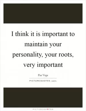 I think it is important to maintain your personality, your roots, very important Picture Quote #1