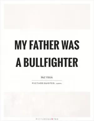 My father was a bullfighter Picture Quote #1