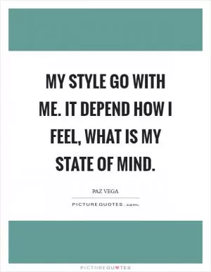 My style go with me. It depend how I feel, what is my state of mind Picture Quote #1