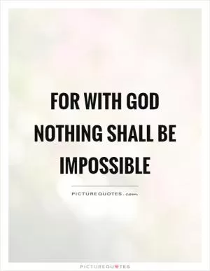 For with God nothing shall be impossible Picture Quote #1
