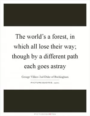 The world’s a forest, in which all lose their way; though by a different path each goes astray Picture Quote #1