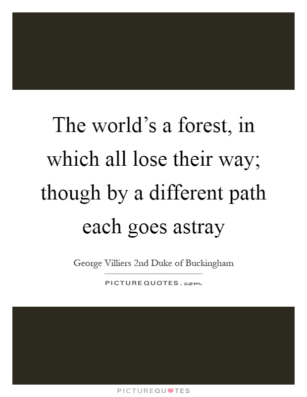The world's a forest, in which all lose their way; though by a different path each goes astray Picture Quote #1