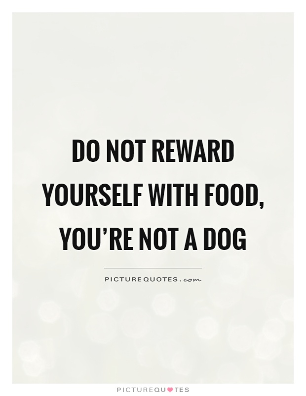 Do not reward yourself with food, you're not a dog Picture Quote #1