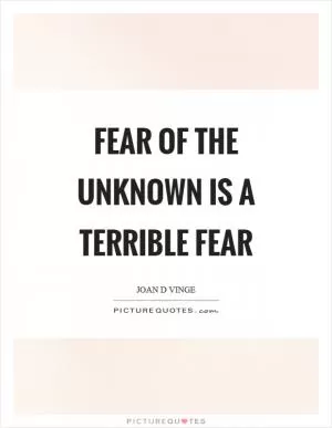 Fear of the unknown is a terrible fear Picture Quote #1
