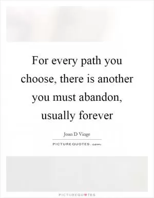 For every path you choose, there is another you must abandon, usually forever Picture Quote #1